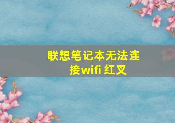 联想笔记本无法连接wifi 红叉